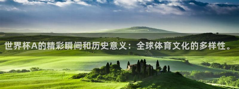 世界杯亚洲预选赛18强赛程:世界杯A的精彩瞬间和历史意义:全球体育文化的多样性。