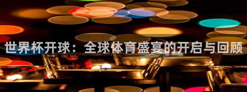 欧洲世预赛赛程表:世界杯开球:全球体育盛宴的开启与回顾